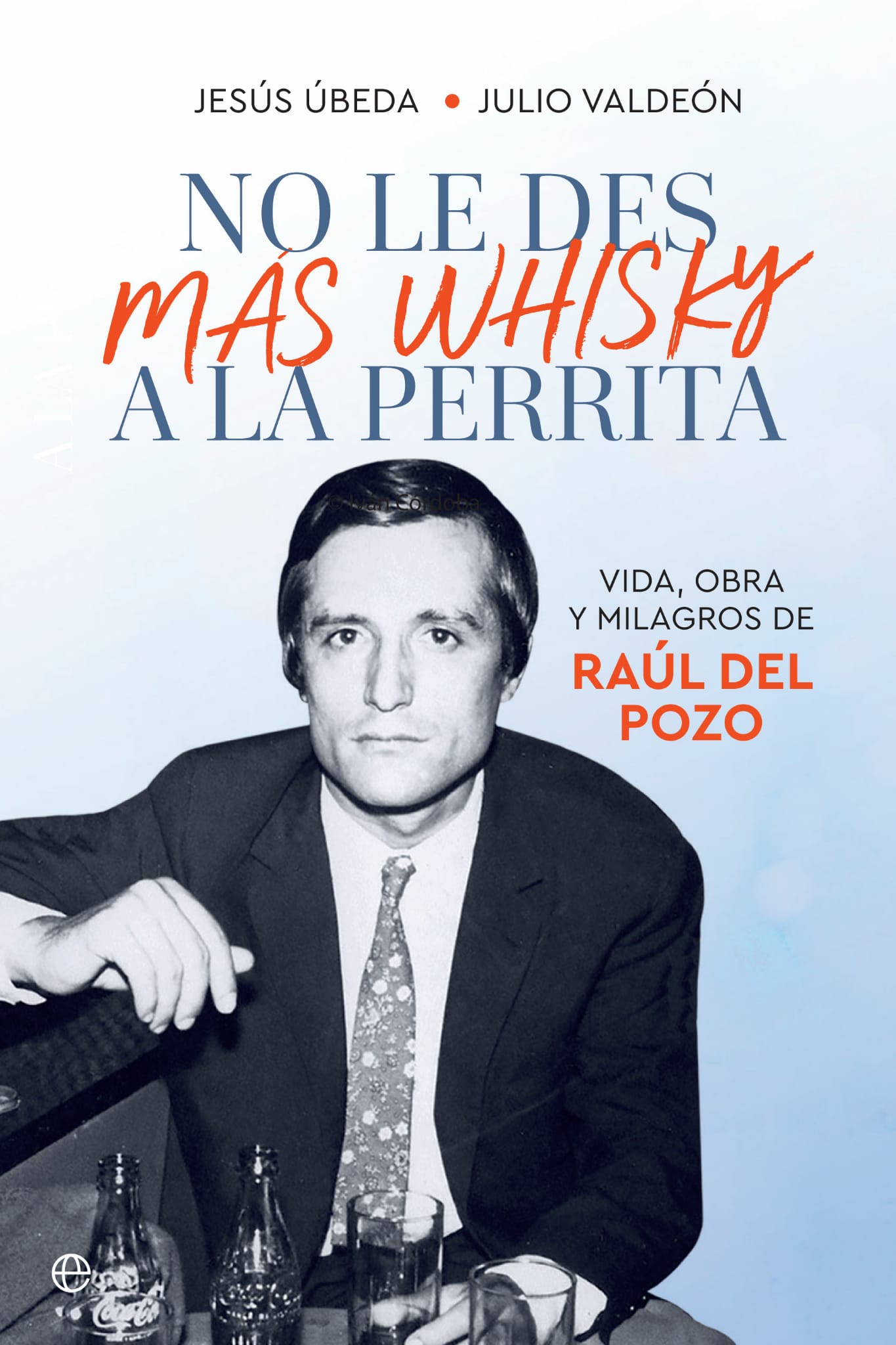 'No le des más whisky a la perrita': Vida, obra y milagros de Raúl del Pozo
